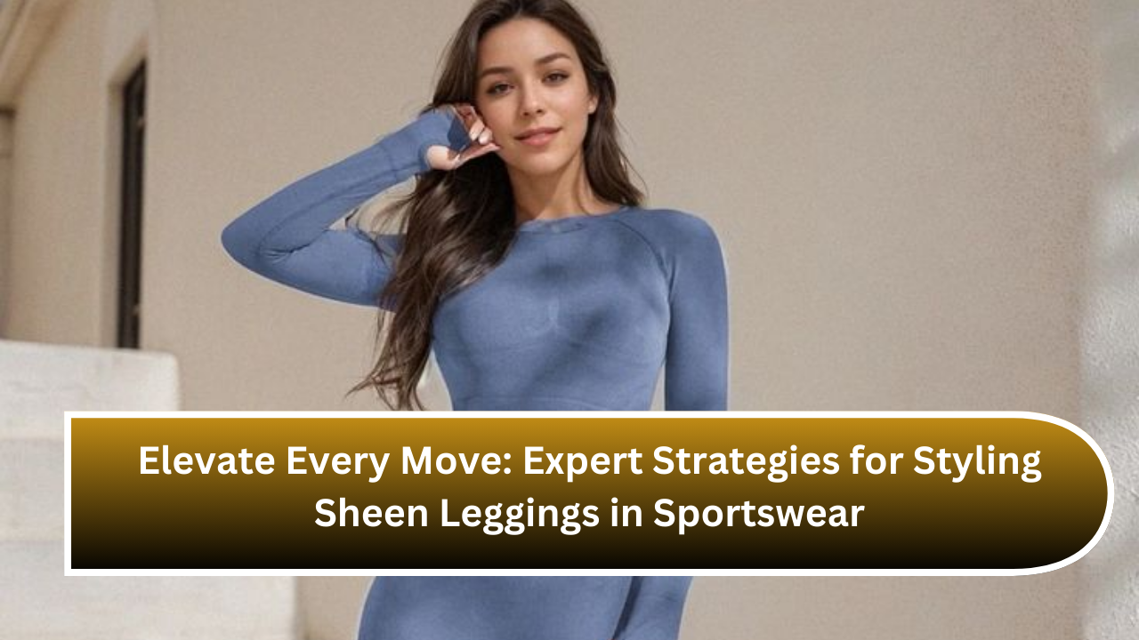 Elevate Every Move: Expert Strategies for Styling Sheen Leggings in Sportswear