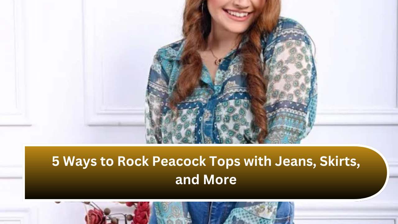 5 Ways to Rock Peacock Tops with Jeans, Skirts, and More