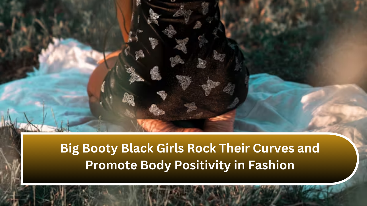 Big Booty Black Girls Rock Their Curves and Promote Body Positivity in Fashion