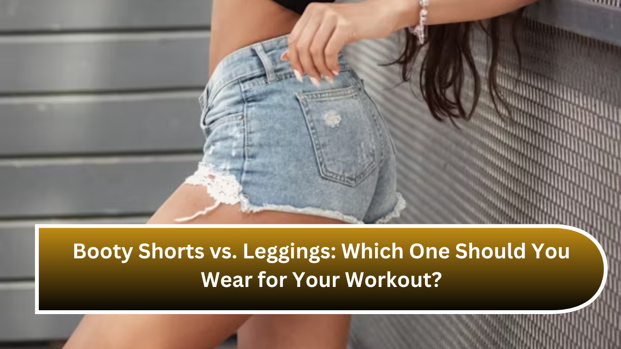 Booty Shorts vs. Leggings Which One Should You Wear for Your Workout