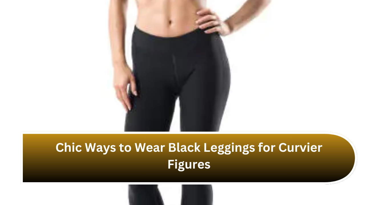 Chic Ways to Wear Black Leggings for Curvier Figures