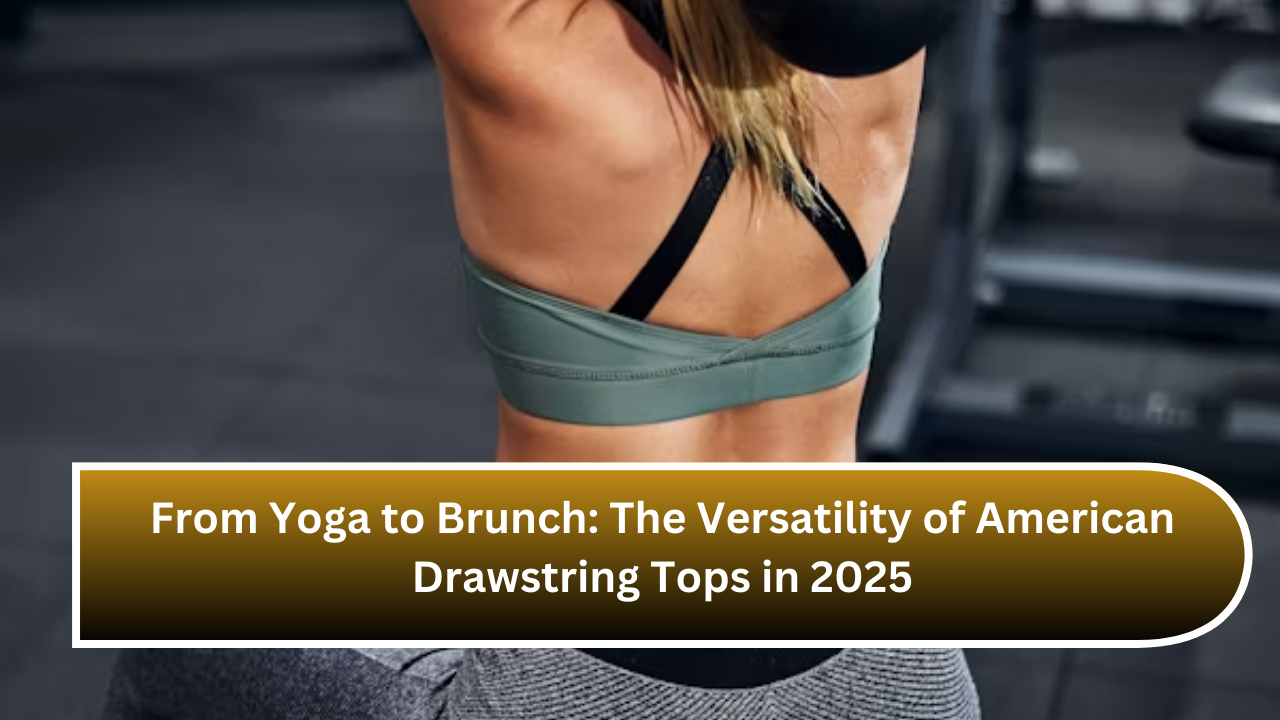 From Yoga to Brunch The Versatility of American Drawstring Tops in 2025