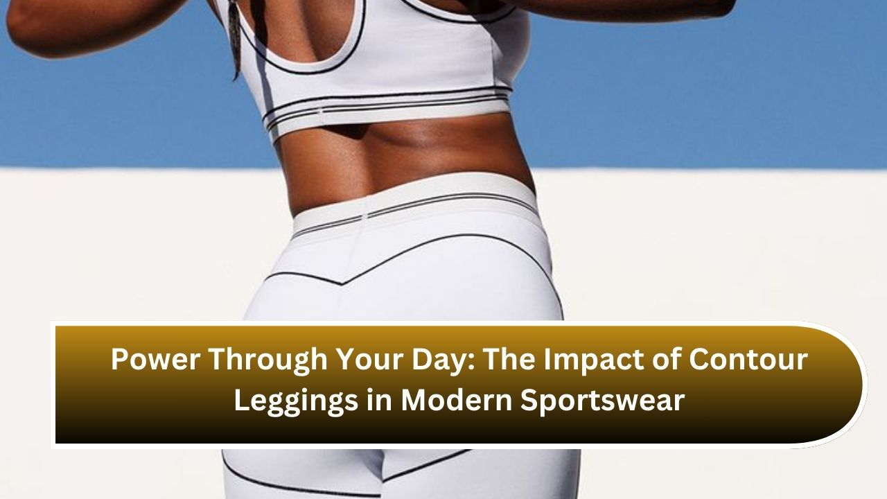 Power Through Your Day: The Impact of Contour Leggings in Modern Sportswear