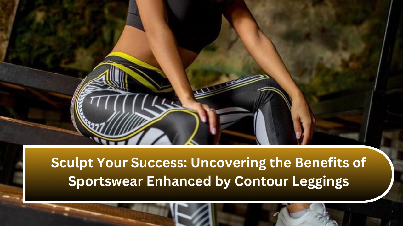 Sculpt Your Success: Uncovering the Benefits of Sportswear Enhanced by Contour Leggings