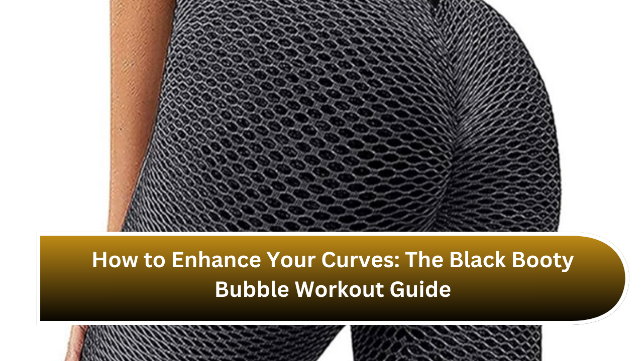 How to Enhance Your Curves The Black Booty Bubble Workout Guide