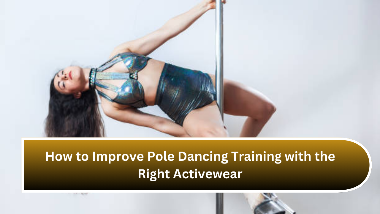 How to Improve Pole Dancing Training with the Right Activewear