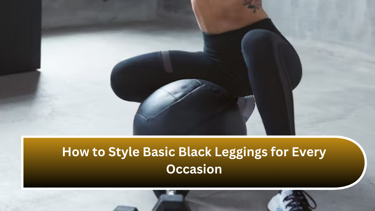 How to Style Basic Black Leggings for Every Occasion