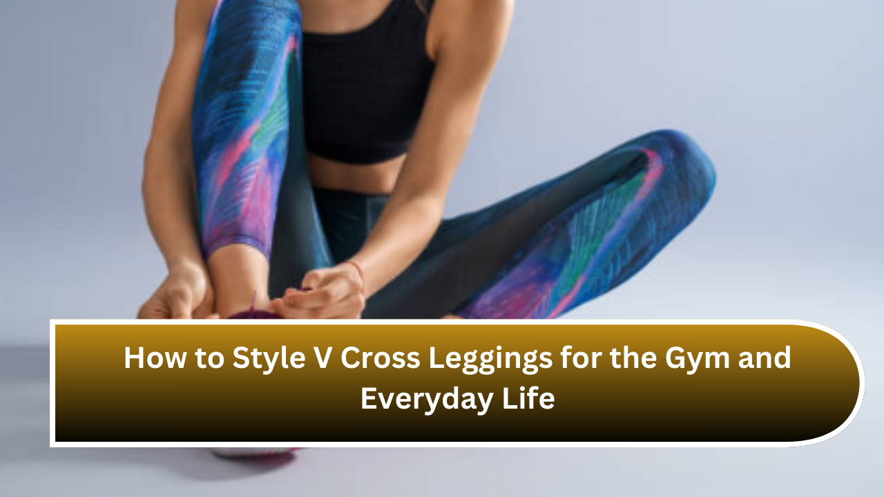 How to Style V Cross Leggings for the Gym and Everyday Life