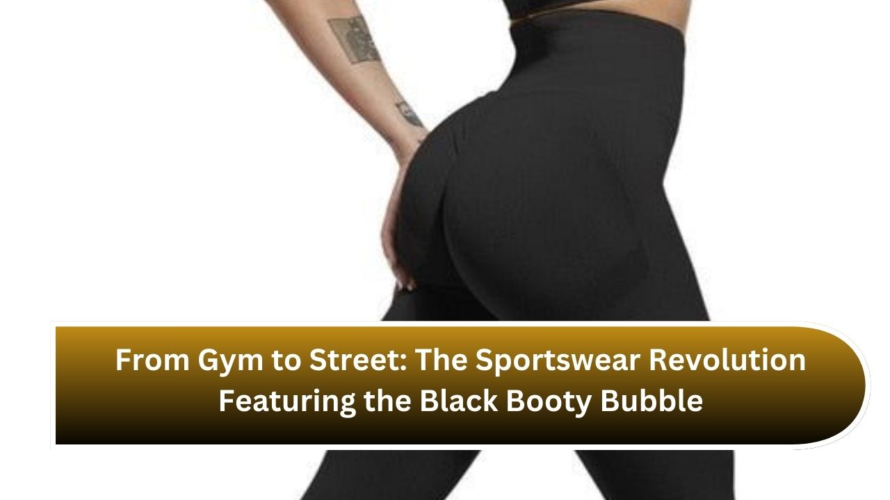 From Gym to Street: The Sportswear Revolution Featuring the Black Booty Bubble