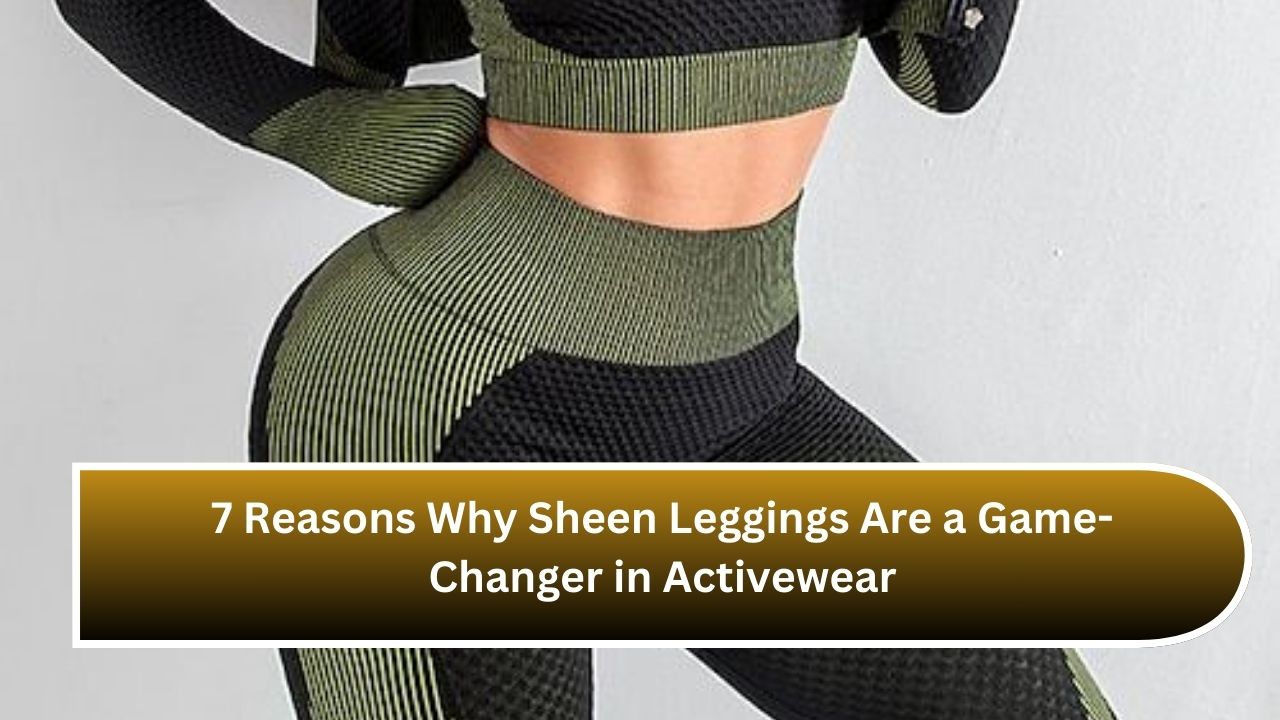 7 Reasons Why Sheen Leggings Are a Game-Changer in Activewear