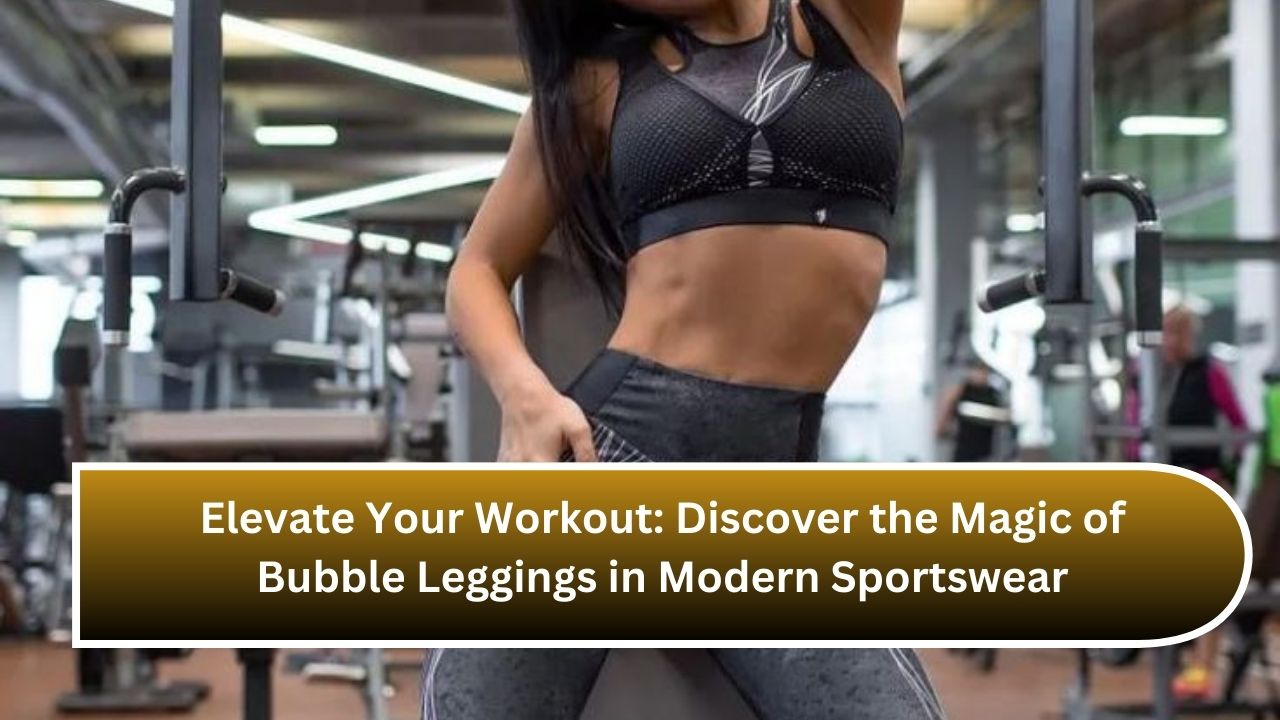 Elevate Your Workout: Discover the Magic of Bubble Leggings in Modern Sportswear