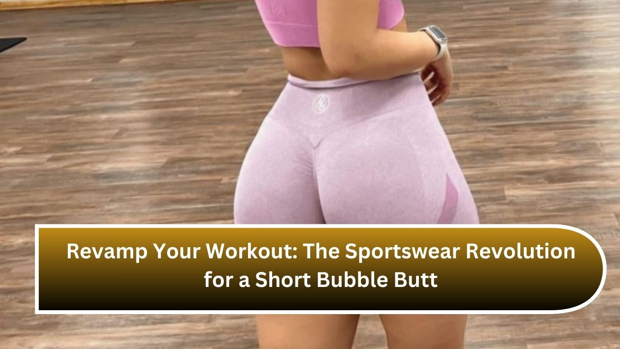 Revamp Your Workout: The Sportswear Revolution for a Short Bubble Butt