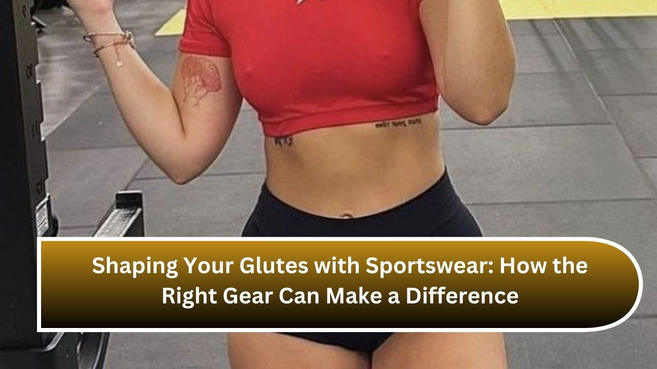 Shaping Your Glutes with Sportswear: How the Right Gear Can Make a Difference