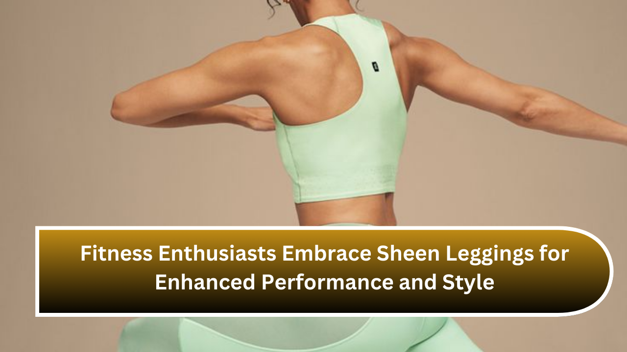 Fitness Enthusiasts Embrace Sheen Leggings for Enhanced Performance and Style