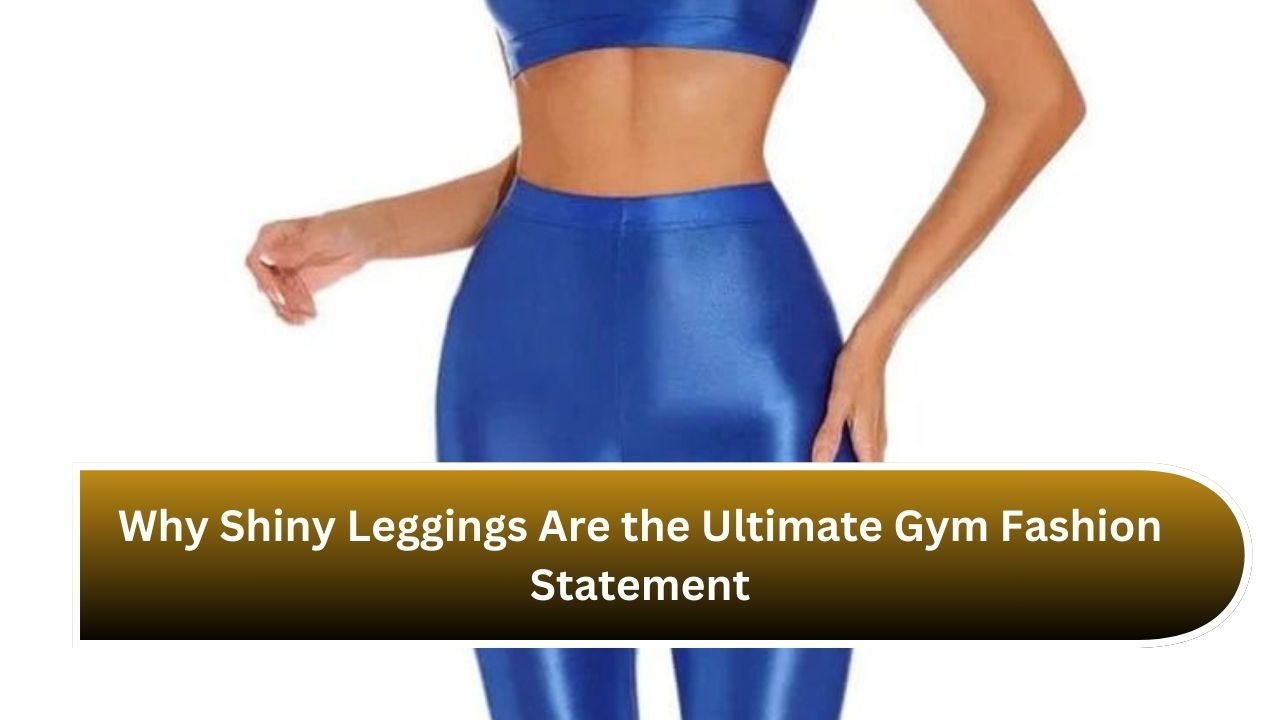 Why Shiny Leggings Are the Ultimate Gym Fashion Statement