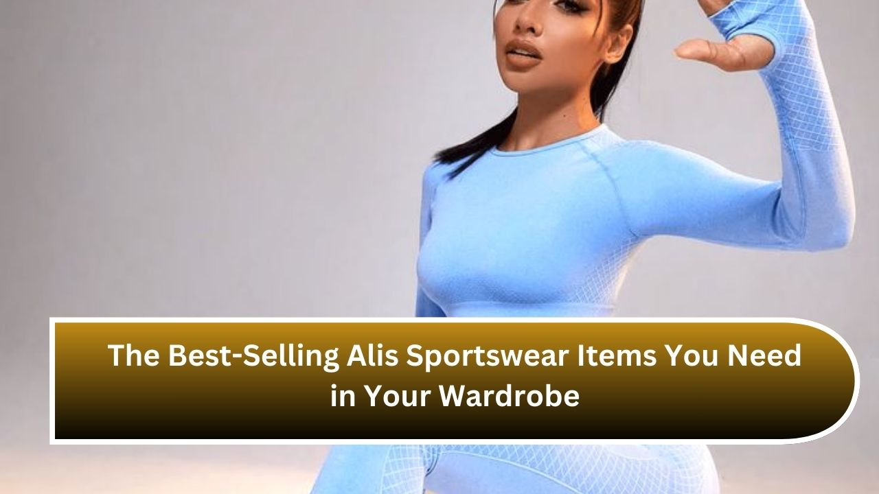 The Best-Selling Alis Sportswear Items You Need in Your Wardrobe