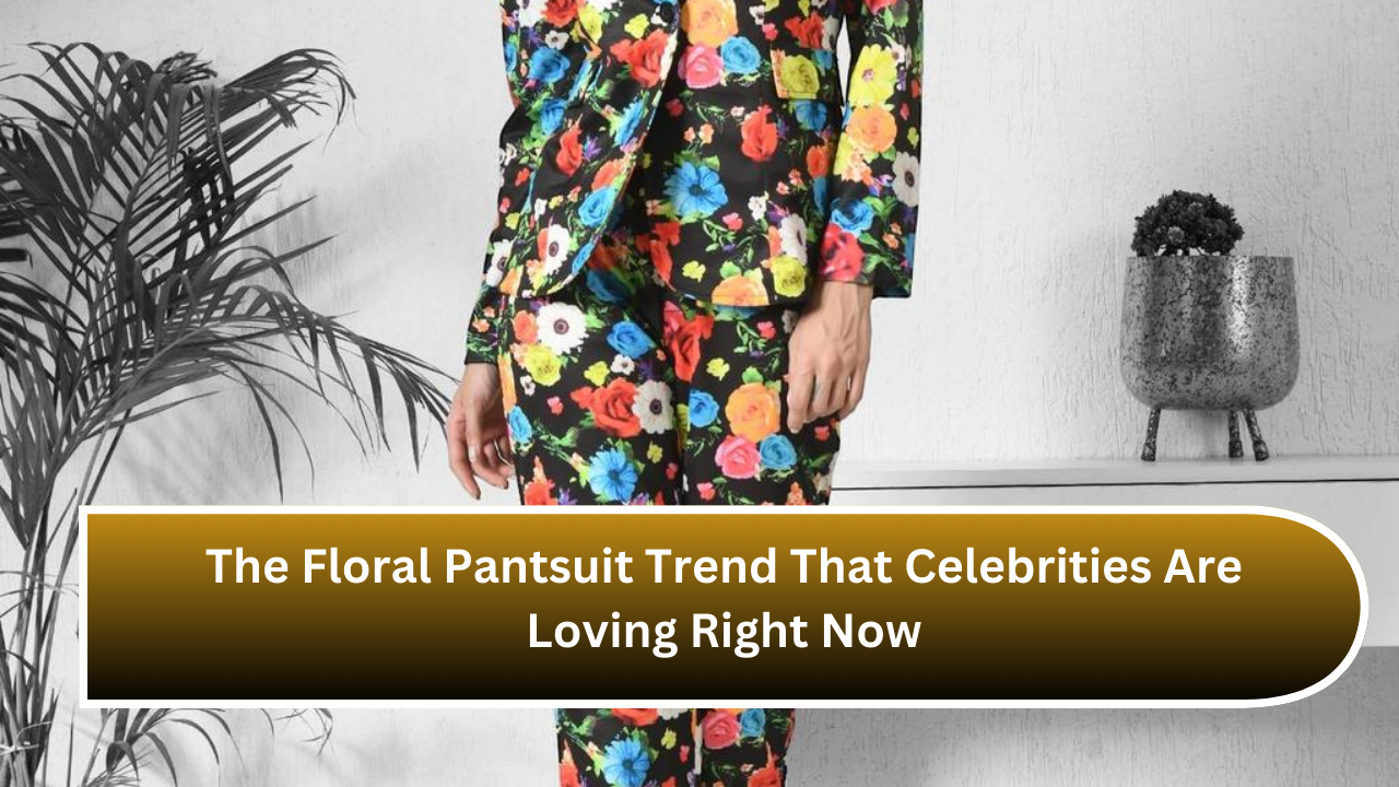 The Floral Pantsuit Trend That Celebrities Are Loving Right Now