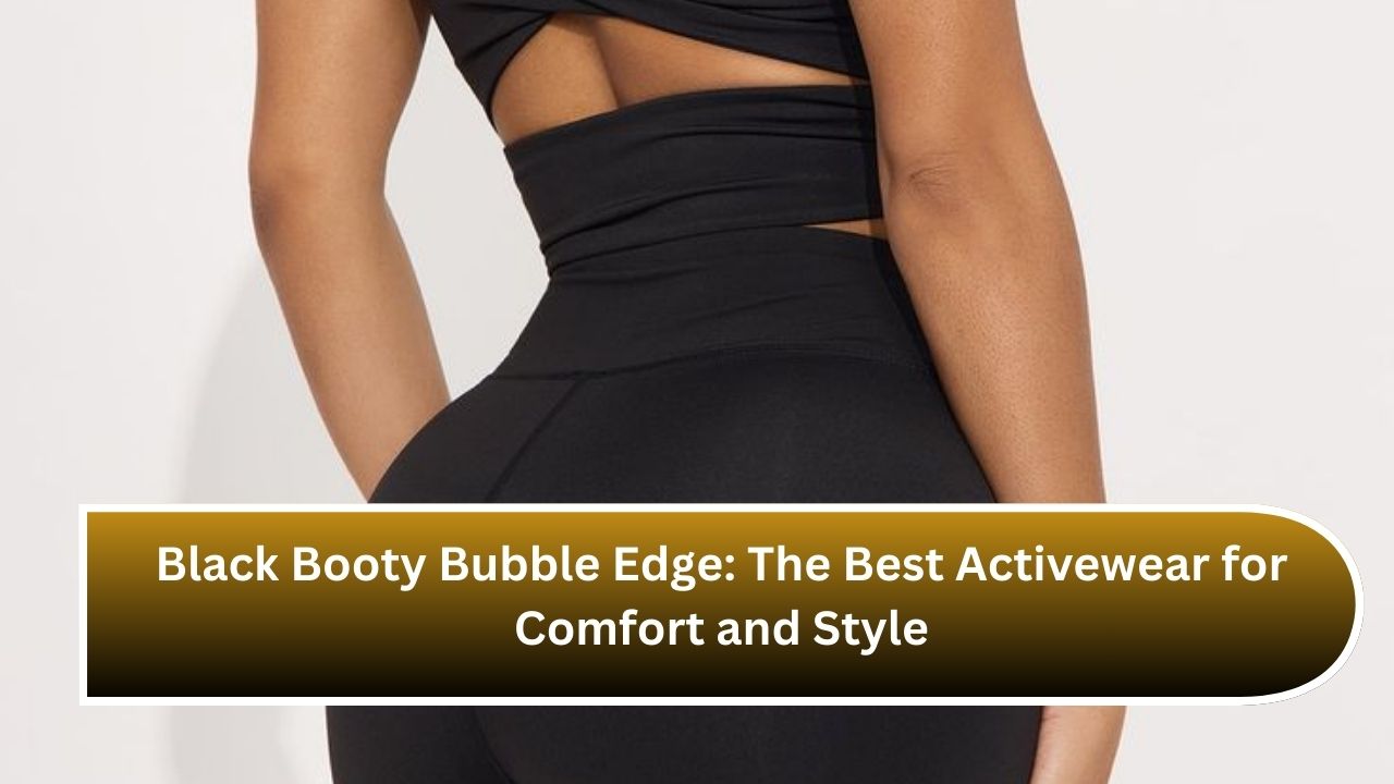 Black Booty Bubble Edge: The Best Activewear for Comfort and Style