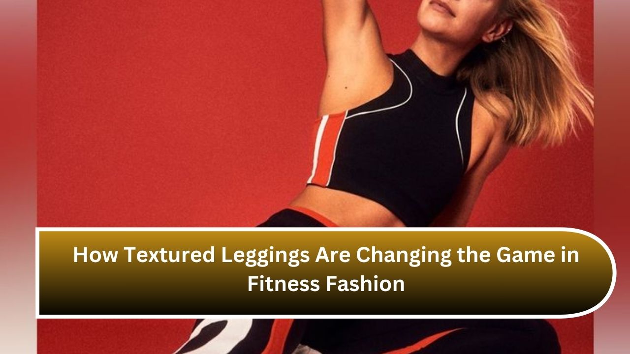 How Textured Leggings Are Changing the Game in Fitness Fashion