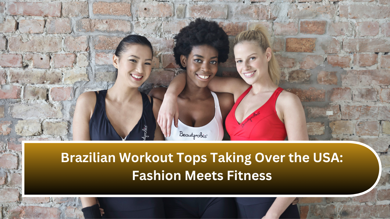 Brazilian Workout Tops Taking Over the USA: Fashion Meets Fitness