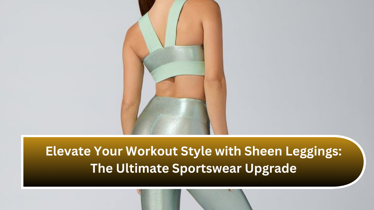 Elevate Your Workout Style with Sheen Leggings: The Ultimate Sportswear Upgrade