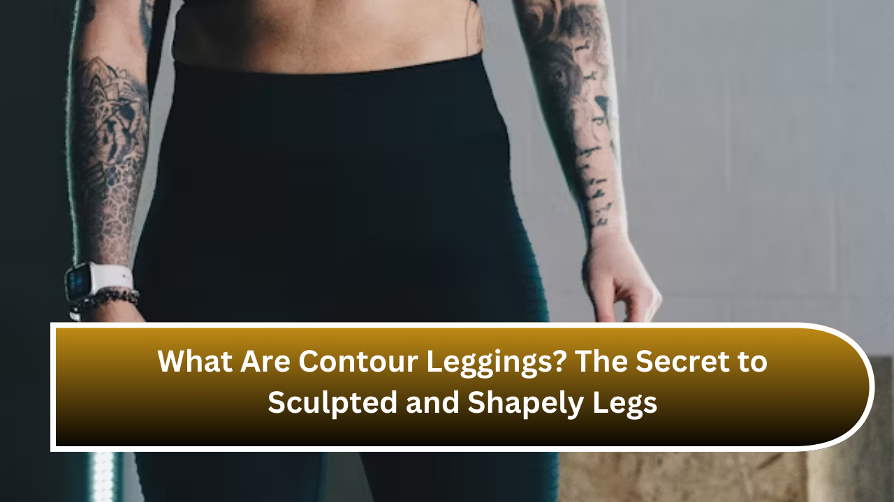 What Are Contour Leggings The Secret to Sculpted and Shapely Legs