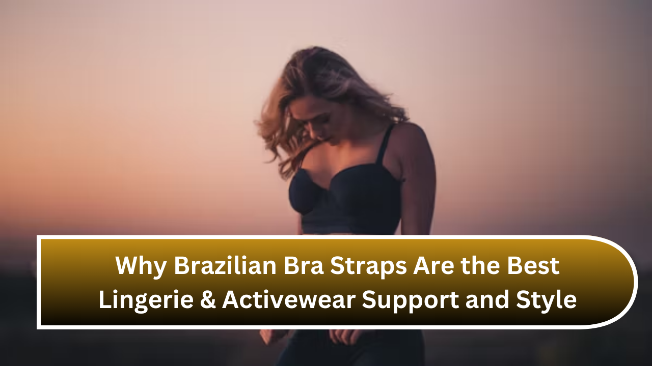 Why Brazilian Bra Straps Are the Best Lingerie & Activewear Support and Style