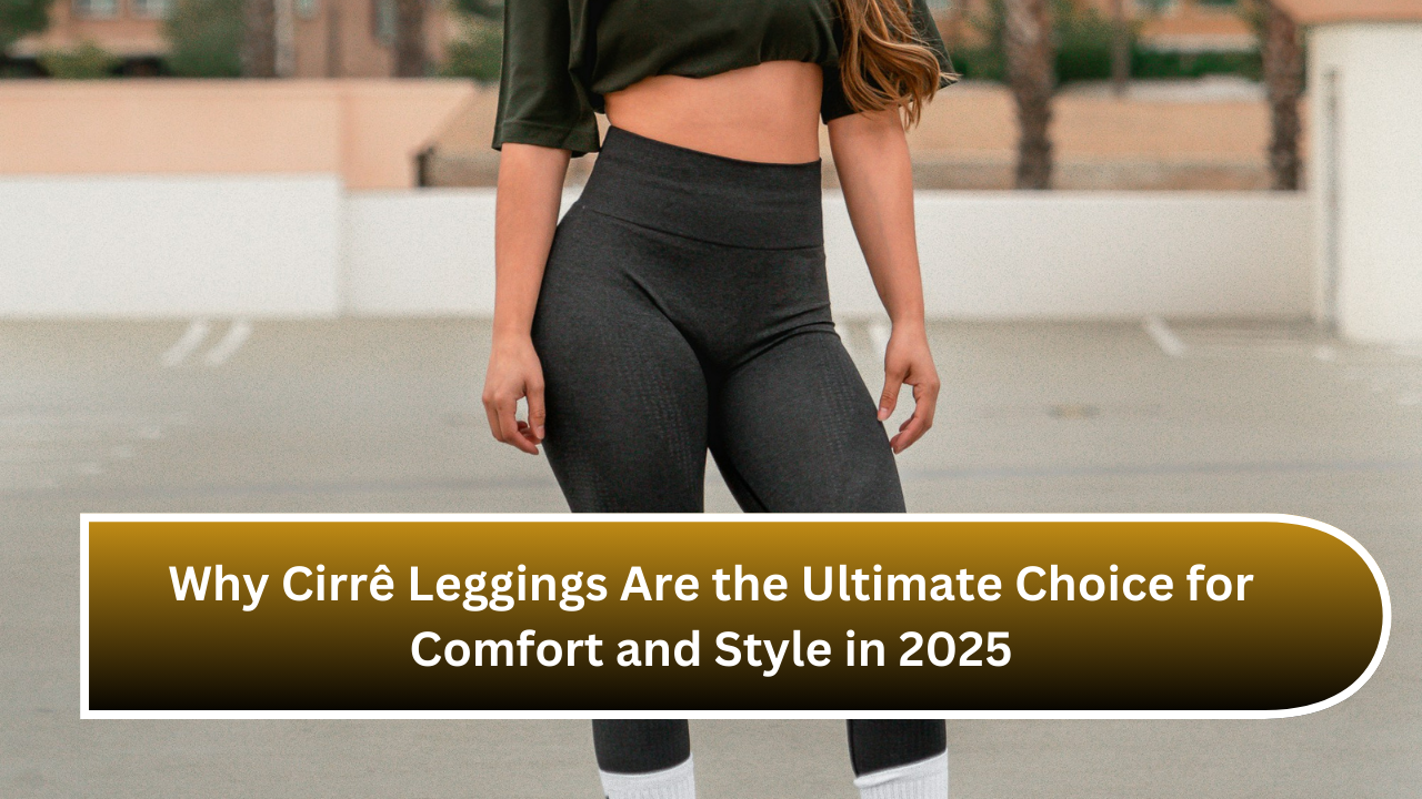 Why Cirrê Leggings Are the Ultimate Choice for Comfort and Style in 2025