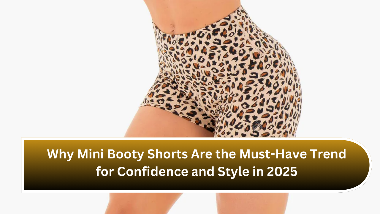 Why Mini Booty Shorts Are the Must-Have Trend for Confidence and Style in 2025