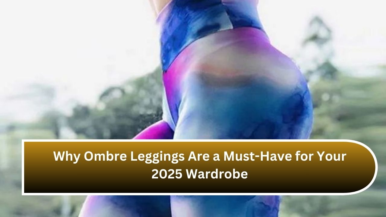 Why Ombre Leggings Are a Must-Have for Your 2025 Wardrobe