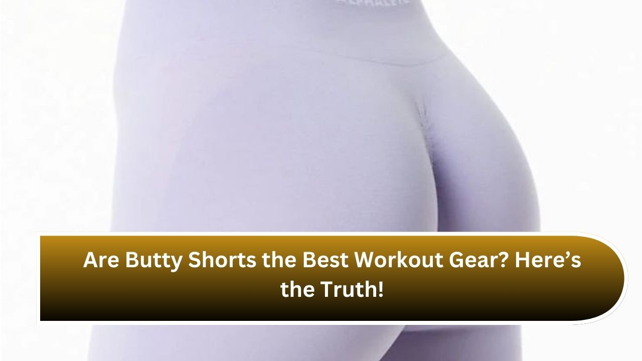 Are Butty Shorts the Best Workout Gear? Here’s the Truth!