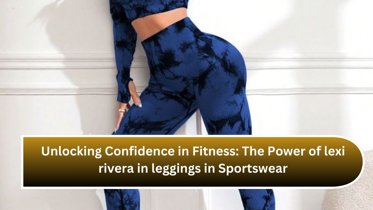 Unlocking Confidence in Fitness: The Power of lexi rivera in leggings in Sportswear