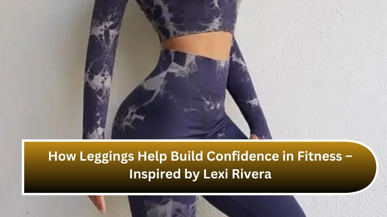 How Leggings Help Build Confidence in Fitness – Inspired by Lexi Rivera