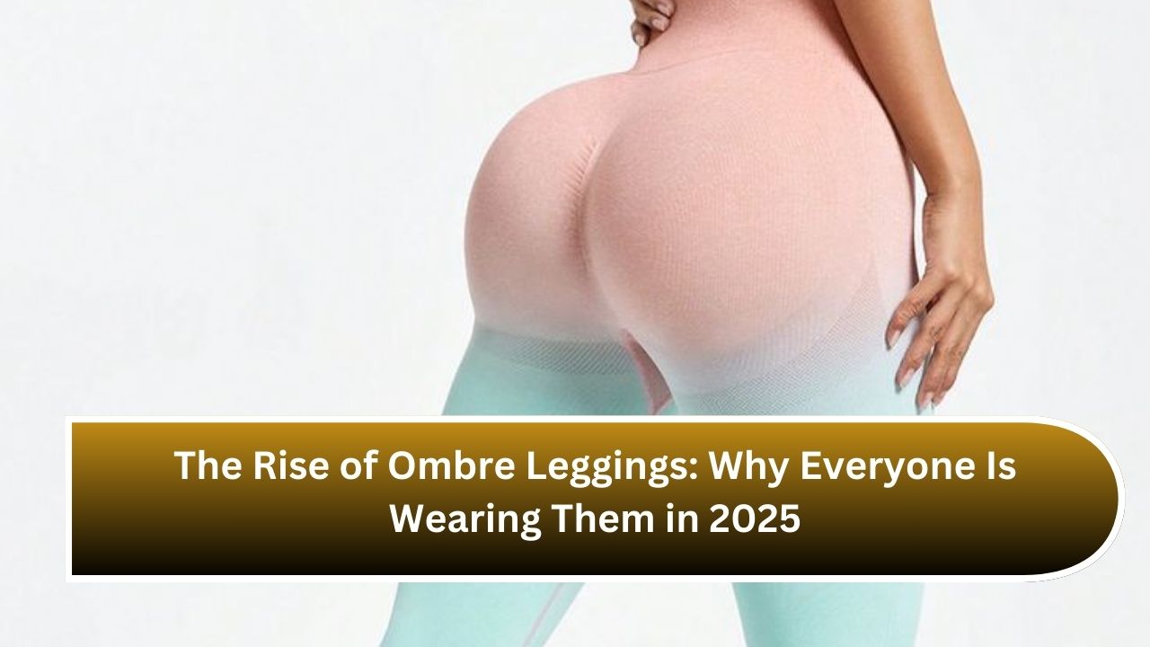 The Rise of Ombre Leggings: Why Everyone Is Wearing Them in 2025