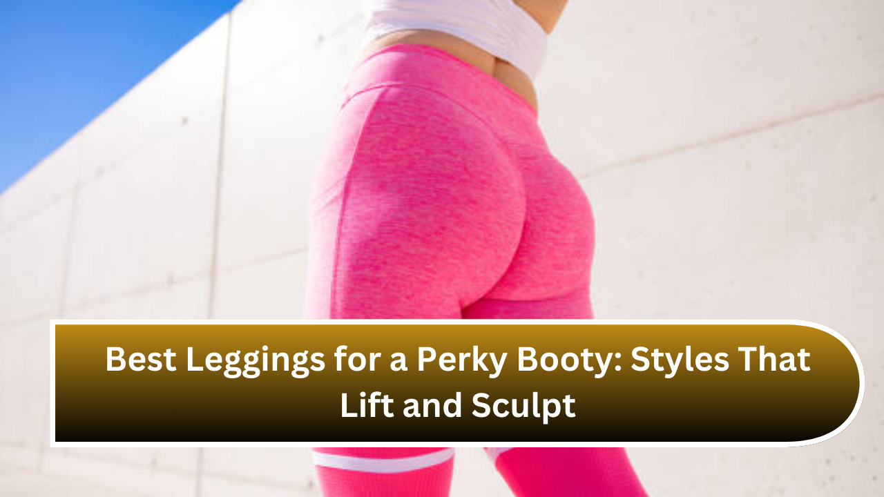 Best Leggings for a Perky Booty Styles That Lift and Sculpt