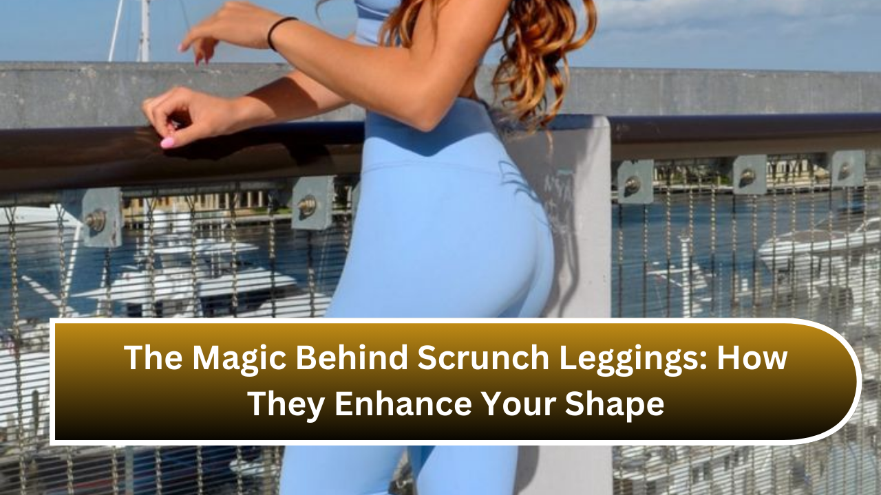 The Magic Behind Scrunch Leggings: How They Enhance Your Shape