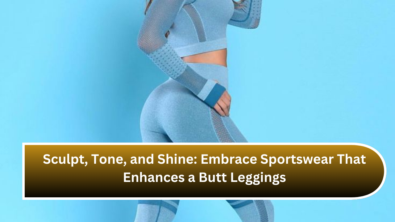 Sculpt, Tone, and Shine: Embrace Sportswear That Enhances a Butt Leggings