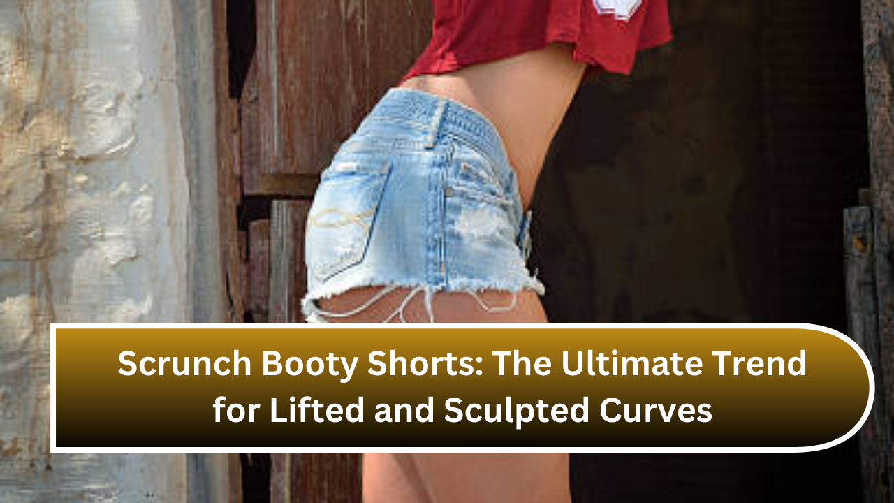 Scrunch Booty Shorts The Ultimate Trend for Lifted and Sculpted Curves