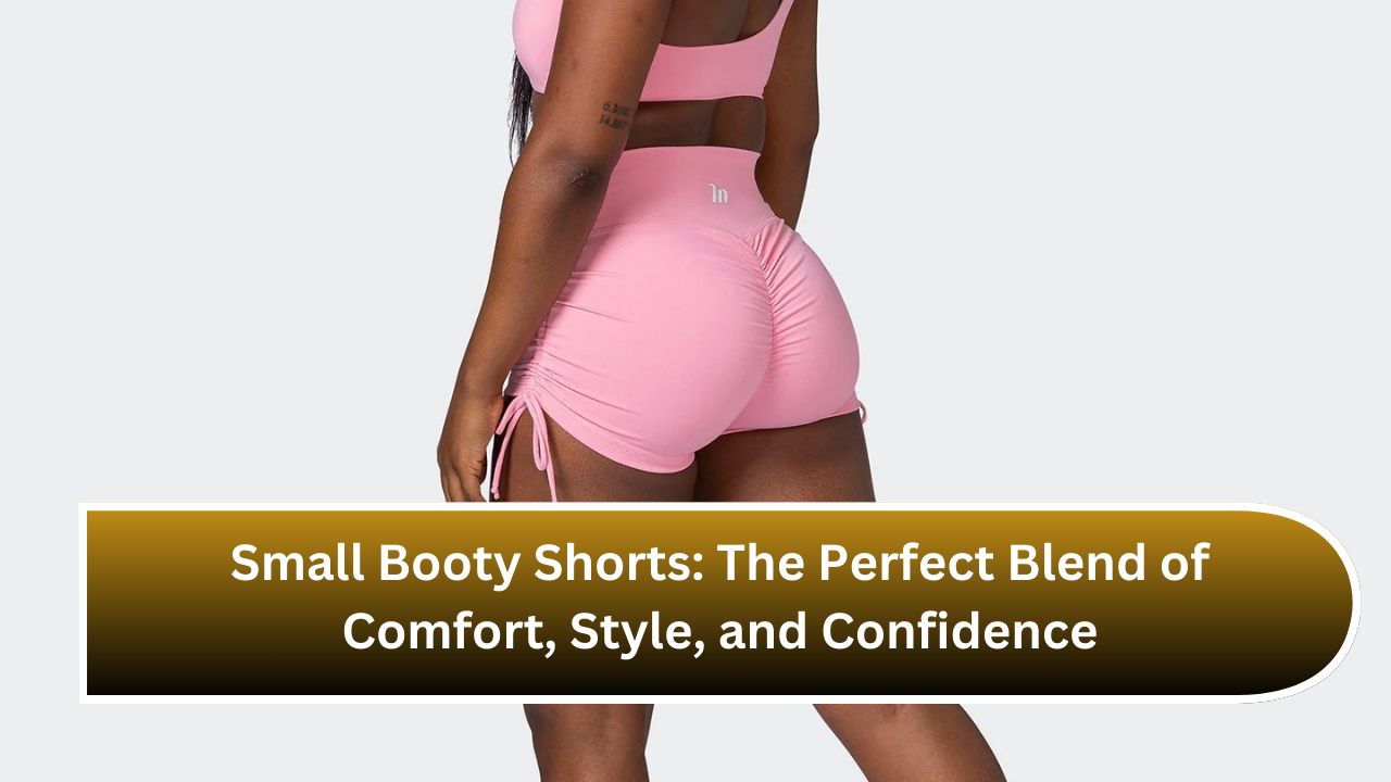 Small Booty Shorts The Perfect Blend of Comfort, Style, and Confidence